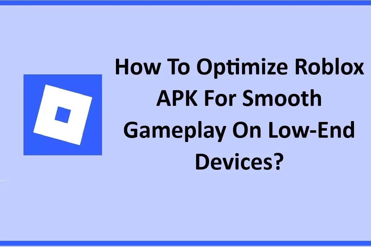 How To Optimize Roblox APK For Smooth Gameplay On Low-End Devices?